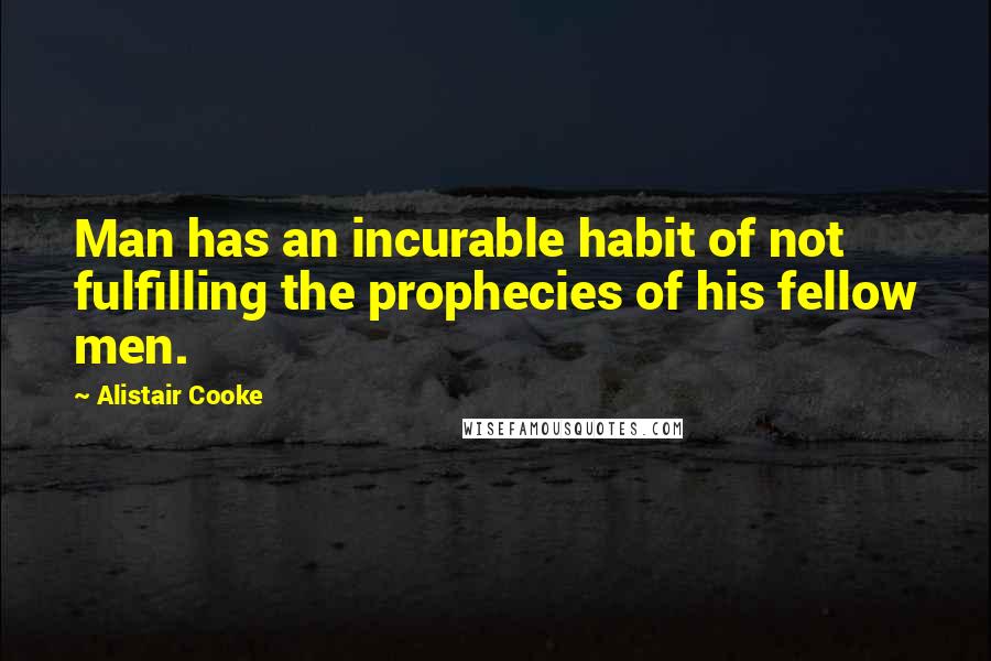 Alistair Cooke Quotes: Man has an incurable habit of not fulfilling the prophecies of his fellow men.