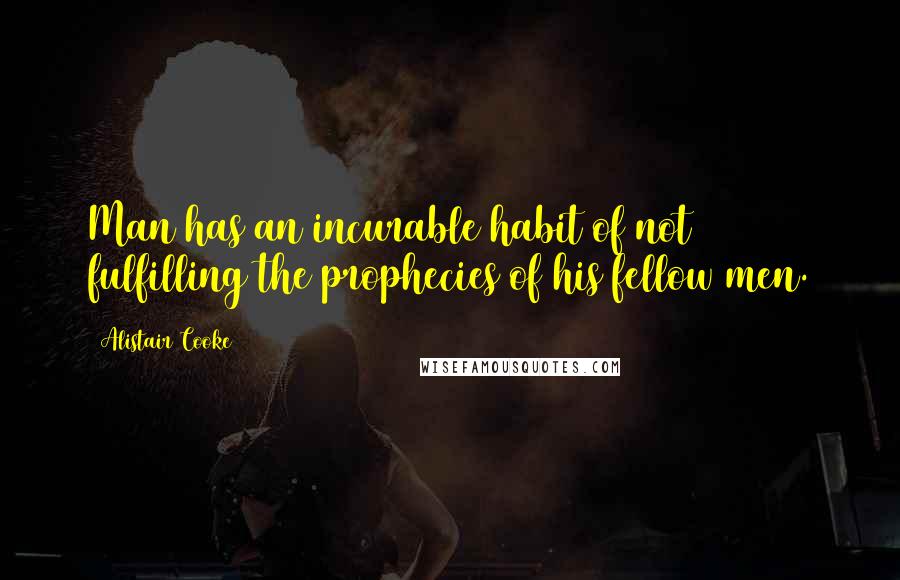 Alistair Cooke Quotes: Man has an incurable habit of not fulfilling the prophecies of his fellow men.