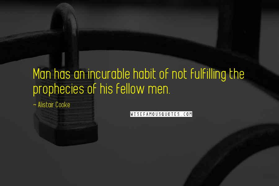 Alistair Cooke Quotes: Man has an incurable habit of not fulfilling the prophecies of his fellow men.