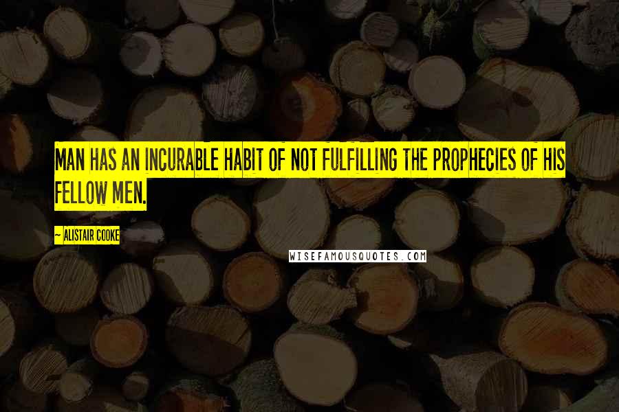 Alistair Cooke Quotes: Man has an incurable habit of not fulfilling the prophecies of his fellow men.