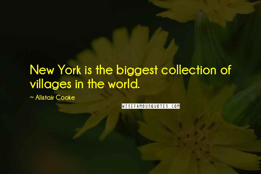 Alistair Cooke Quotes: New York is the biggest collection of villages in the world.