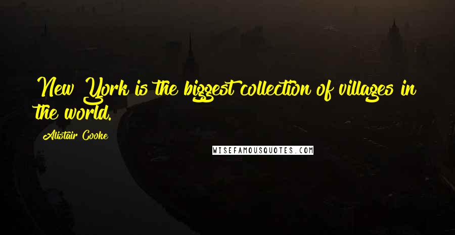 Alistair Cooke Quotes: New York is the biggest collection of villages in the world.