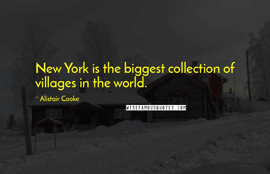 Alistair Cooke Quotes: New York is the biggest collection of villages in the world.