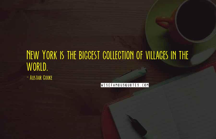 Alistair Cooke Quotes: New York is the biggest collection of villages in the world.