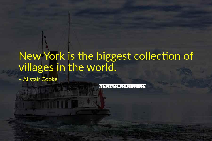 Alistair Cooke Quotes: New York is the biggest collection of villages in the world.