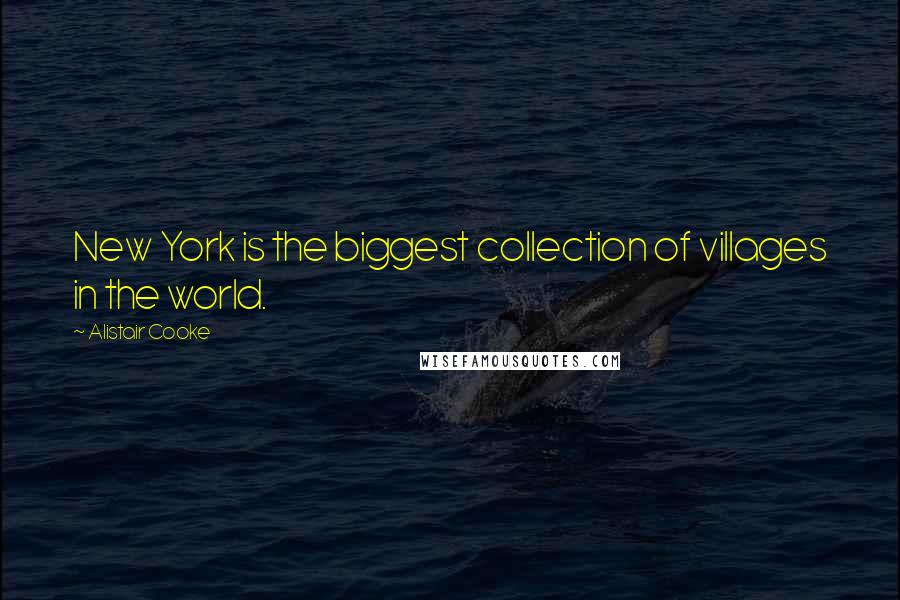 Alistair Cooke Quotes: New York is the biggest collection of villages in the world.