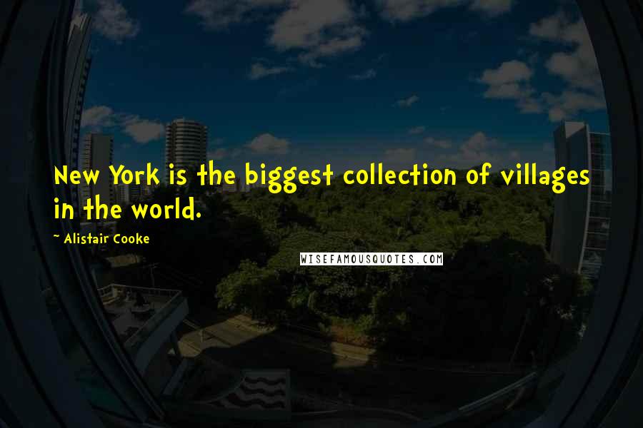 Alistair Cooke Quotes: New York is the biggest collection of villages in the world.