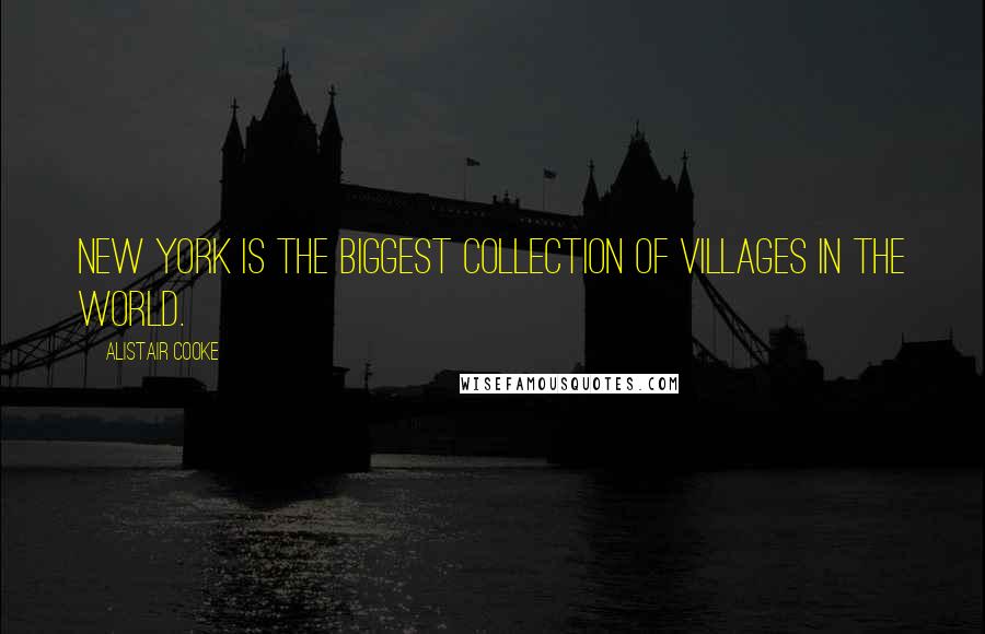 Alistair Cooke Quotes: New York is the biggest collection of villages in the world.