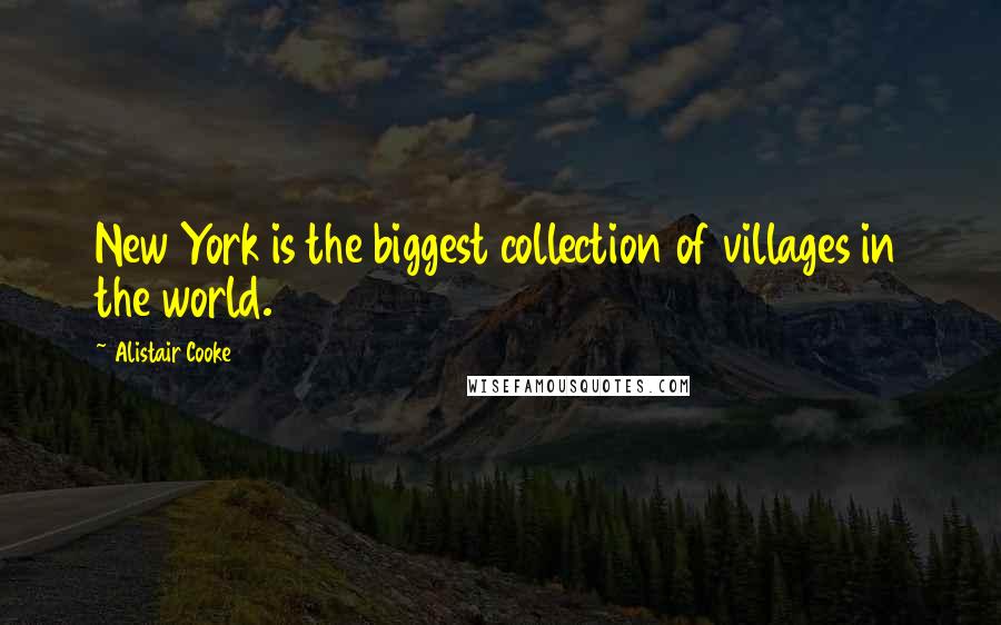 Alistair Cooke Quotes: New York is the biggest collection of villages in the world.