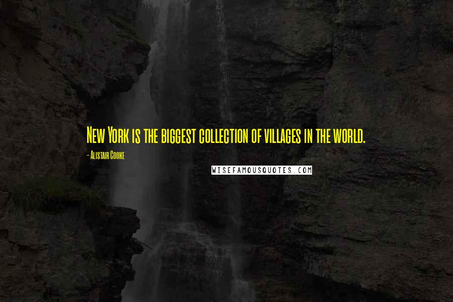 Alistair Cooke Quotes: New York is the biggest collection of villages in the world.