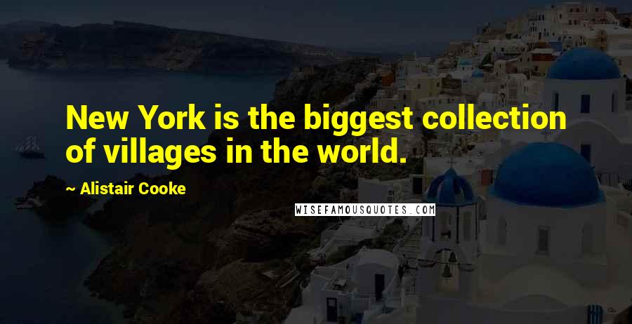 Alistair Cooke Quotes: New York is the biggest collection of villages in the world.