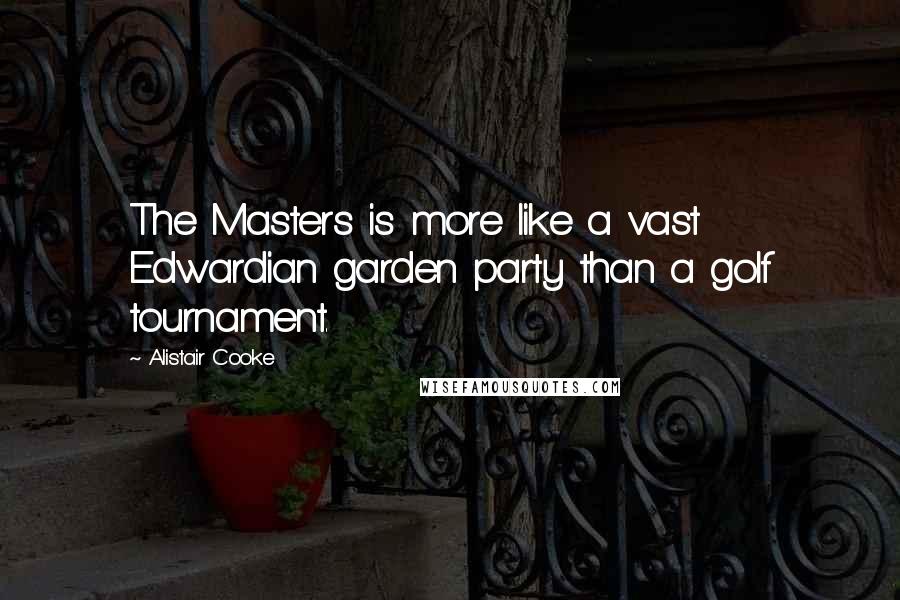 Alistair Cooke Quotes: The Masters is more like a vast Edwardian garden party than a golf tournament.