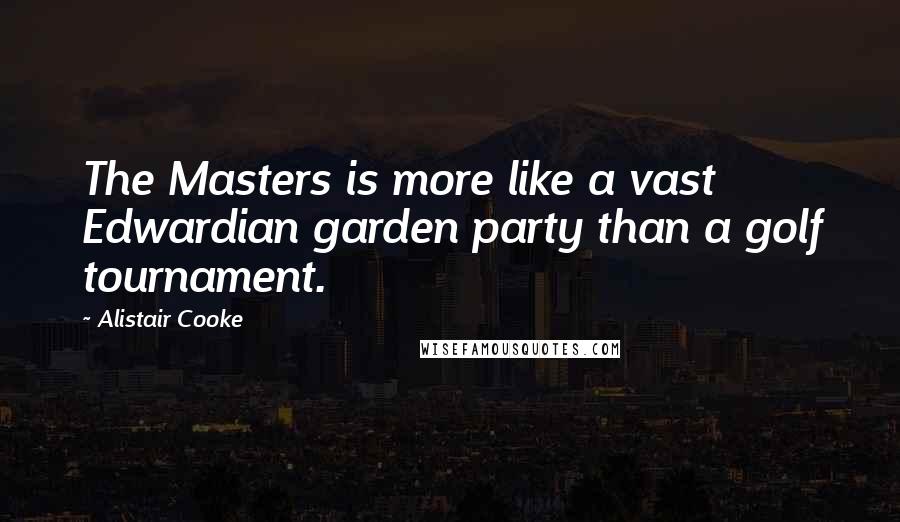 Alistair Cooke Quotes: The Masters is more like a vast Edwardian garden party than a golf tournament.