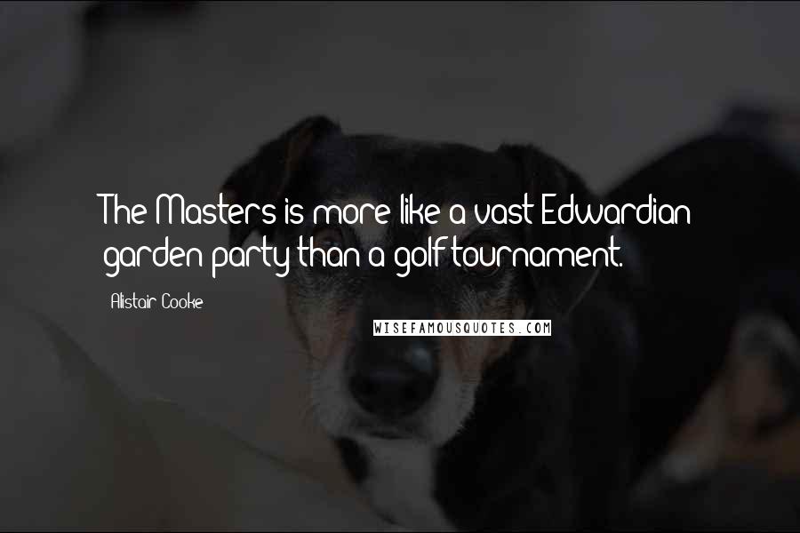 Alistair Cooke Quotes: The Masters is more like a vast Edwardian garden party than a golf tournament.