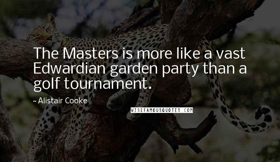 Alistair Cooke Quotes: The Masters is more like a vast Edwardian garden party than a golf tournament.