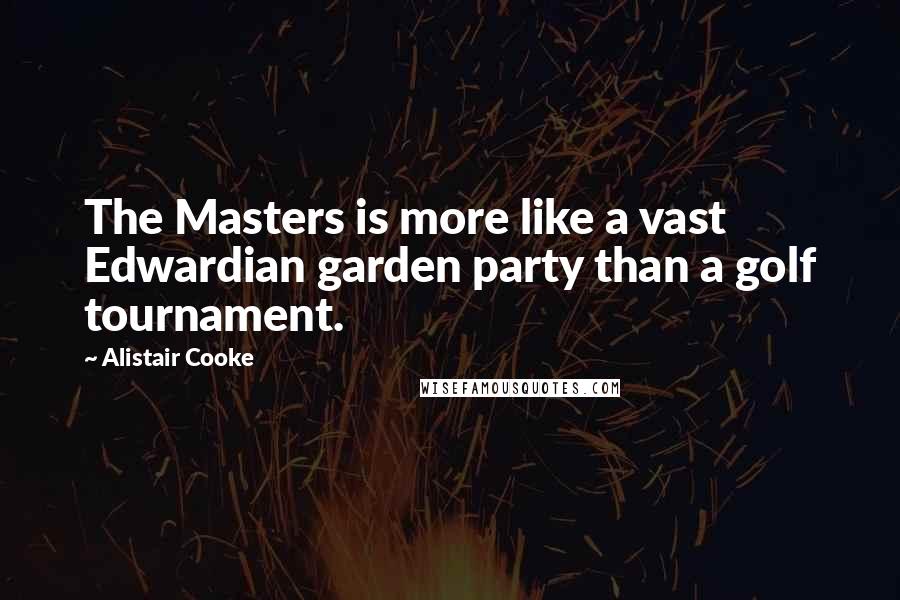 Alistair Cooke Quotes: The Masters is more like a vast Edwardian garden party than a golf tournament.