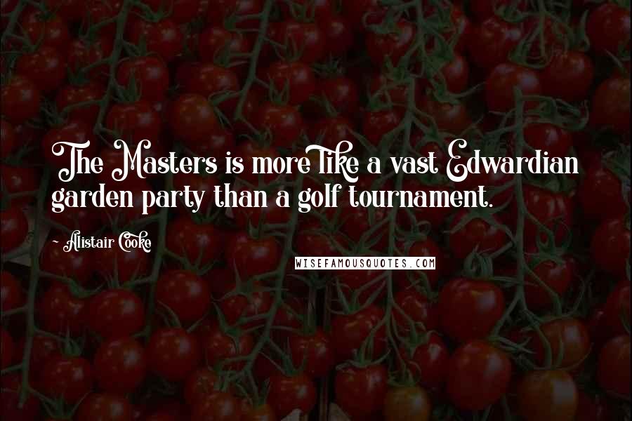 Alistair Cooke Quotes: The Masters is more like a vast Edwardian garden party than a golf tournament.