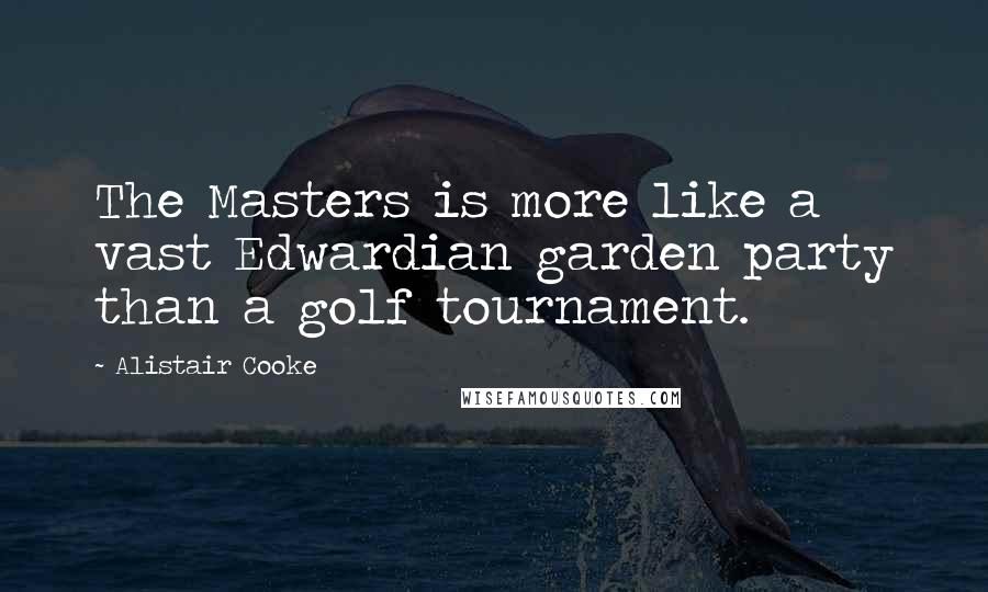 Alistair Cooke Quotes: The Masters is more like a vast Edwardian garden party than a golf tournament.