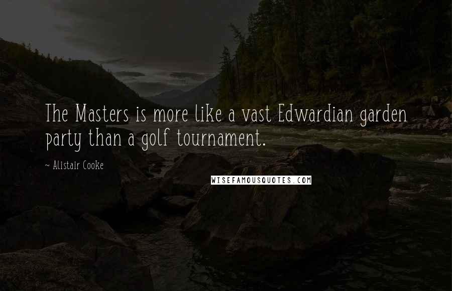 Alistair Cooke Quotes: The Masters is more like a vast Edwardian garden party than a golf tournament.