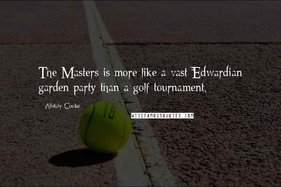 Alistair Cooke Quotes: The Masters is more like a vast Edwardian garden party than a golf tournament.