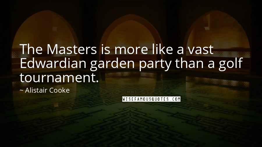 Alistair Cooke Quotes: The Masters is more like a vast Edwardian garden party than a golf tournament.