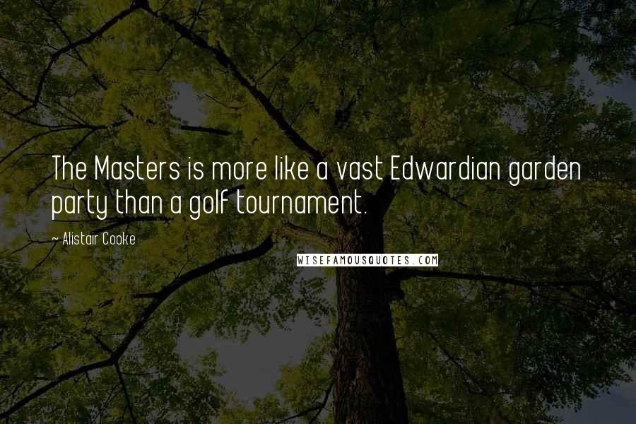 Alistair Cooke Quotes: The Masters is more like a vast Edwardian garden party than a golf tournament.