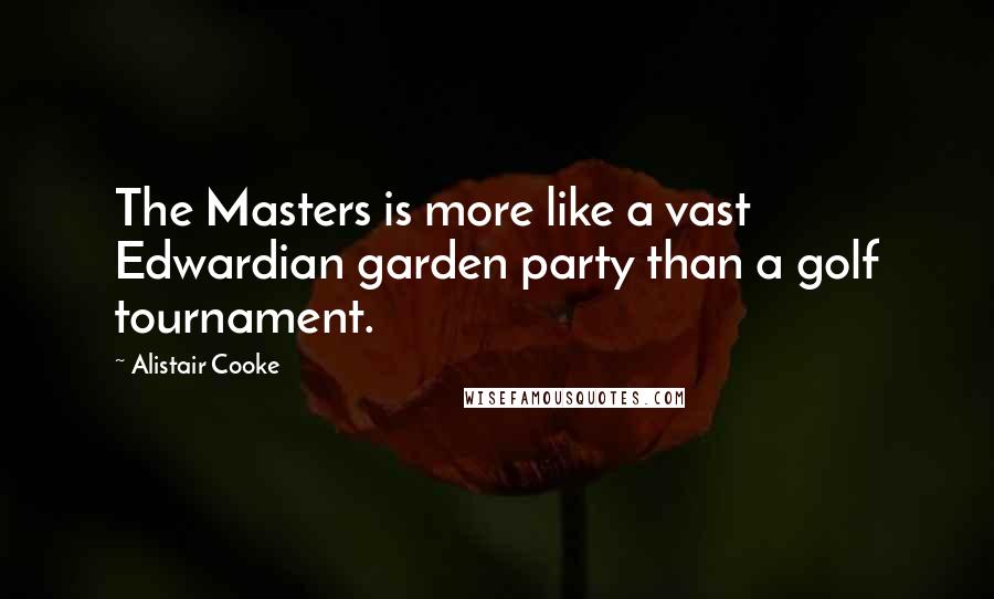 Alistair Cooke Quotes: The Masters is more like a vast Edwardian garden party than a golf tournament.