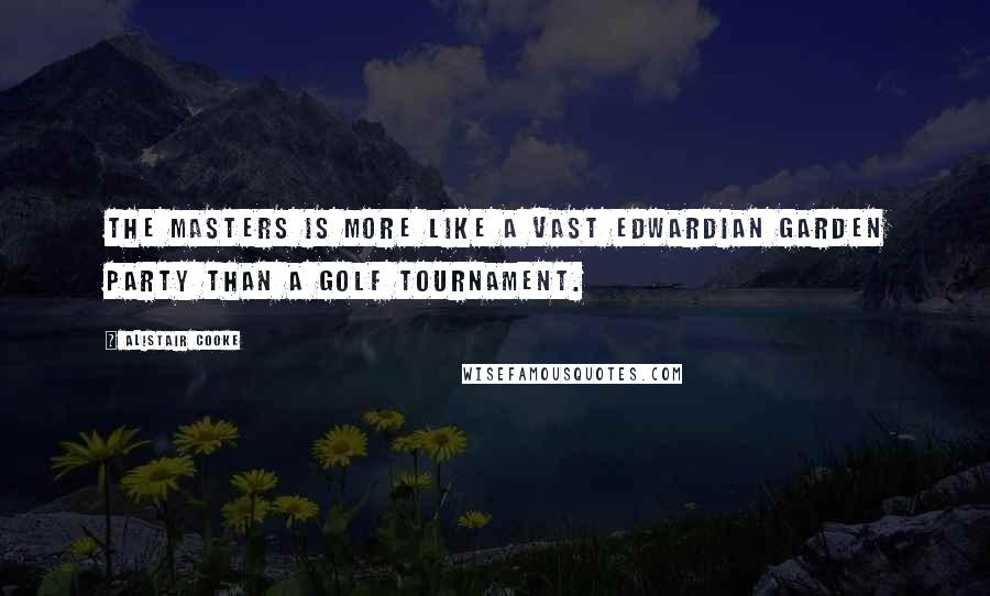 Alistair Cooke Quotes: The Masters is more like a vast Edwardian garden party than a golf tournament.