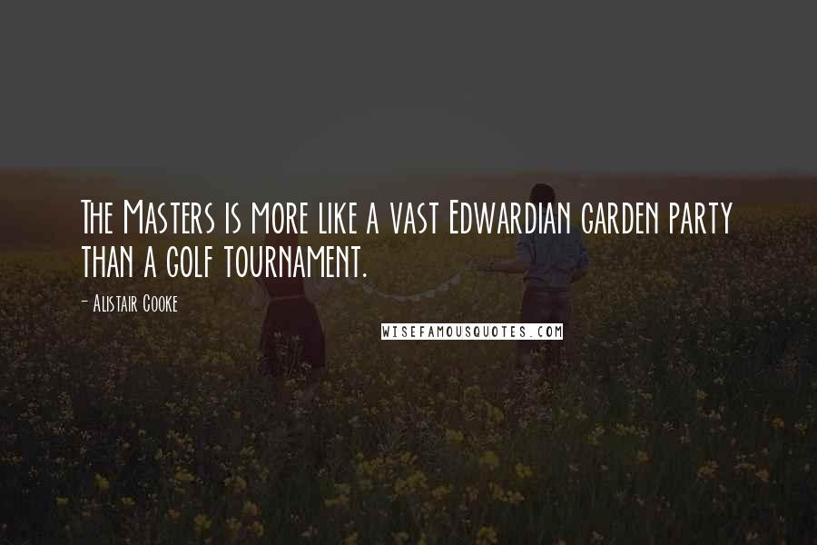 Alistair Cooke Quotes: The Masters is more like a vast Edwardian garden party than a golf tournament.