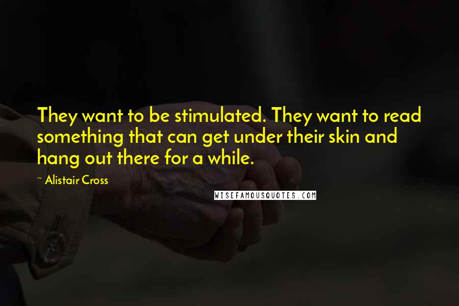 Alistair Cross Quotes: They want to be stimulated. They want to read something that can get under their skin and hang out there for a while.