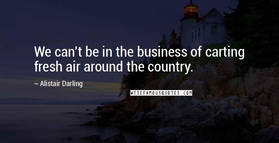 Alistair Darling Quotes: We can't be in the business of carting fresh air around the country.