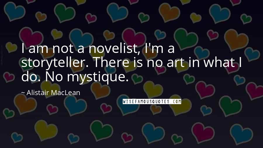 Alistair MacLean Quotes: I am not a novelist, I'm a storyteller. There is no art in what I do. No mystique.