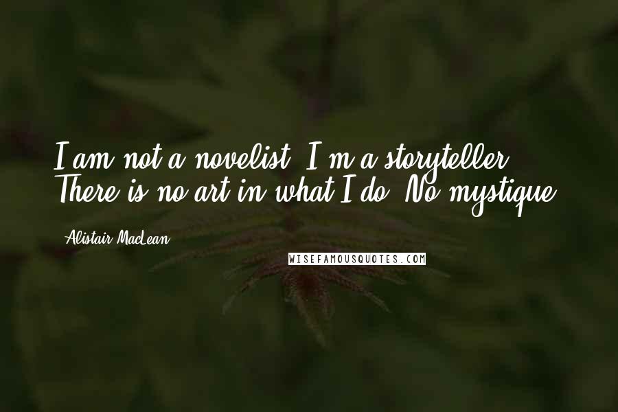 Alistair MacLean Quotes: I am not a novelist, I'm a storyteller. There is no art in what I do. No mystique.