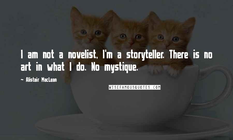 Alistair MacLean Quotes: I am not a novelist, I'm a storyteller. There is no art in what I do. No mystique.