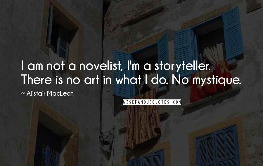 Alistair MacLean Quotes: I am not a novelist, I'm a storyteller. There is no art in what I do. No mystique.