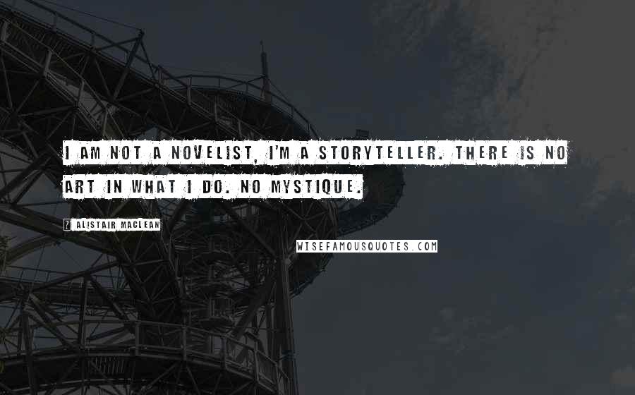 Alistair MacLean Quotes: I am not a novelist, I'm a storyteller. There is no art in what I do. No mystique.