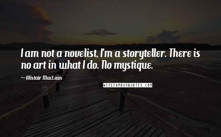 Alistair MacLean Quotes: I am not a novelist, I'm a storyteller. There is no art in what I do. No mystique.