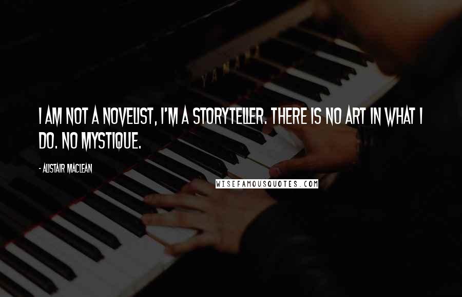 Alistair MacLean Quotes: I am not a novelist, I'm a storyteller. There is no art in what I do. No mystique.