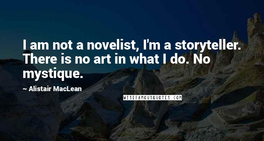 Alistair MacLean Quotes: I am not a novelist, I'm a storyteller. There is no art in what I do. No mystique.