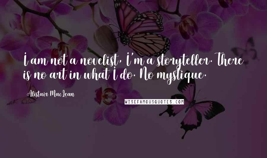 Alistair MacLean Quotes: I am not a novelist, I'm a storyteller. There is no art in what I do. No mystique.