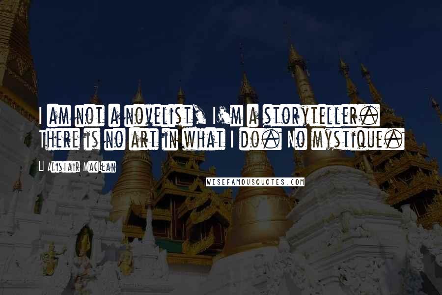 Alistair MacLean Quotes: I am not a novelist, I'm a storyteller. There is no art in what I do. No mystique.