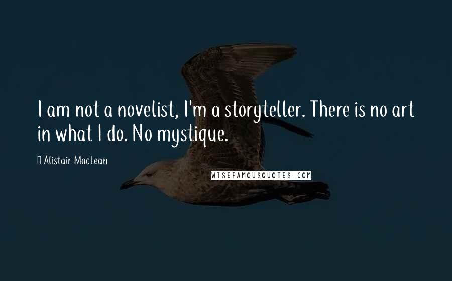 Alistair MacLean Quotes: I am not a novelist, I'm a storyteller. There is no art in what I do. No mystique.