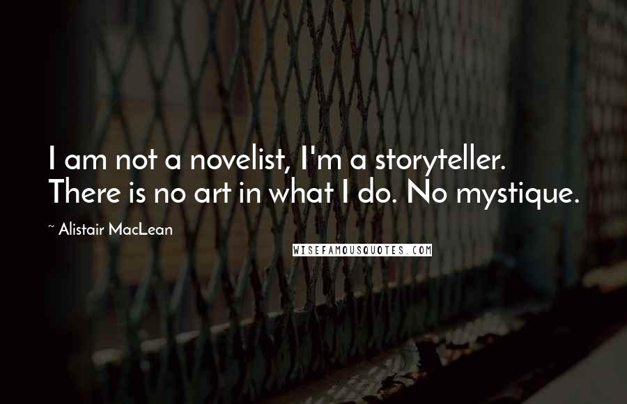 Alistair MacLean Quotes: I am not a novelist, I'm a storyteller. There is no art in what I do. No mystique.