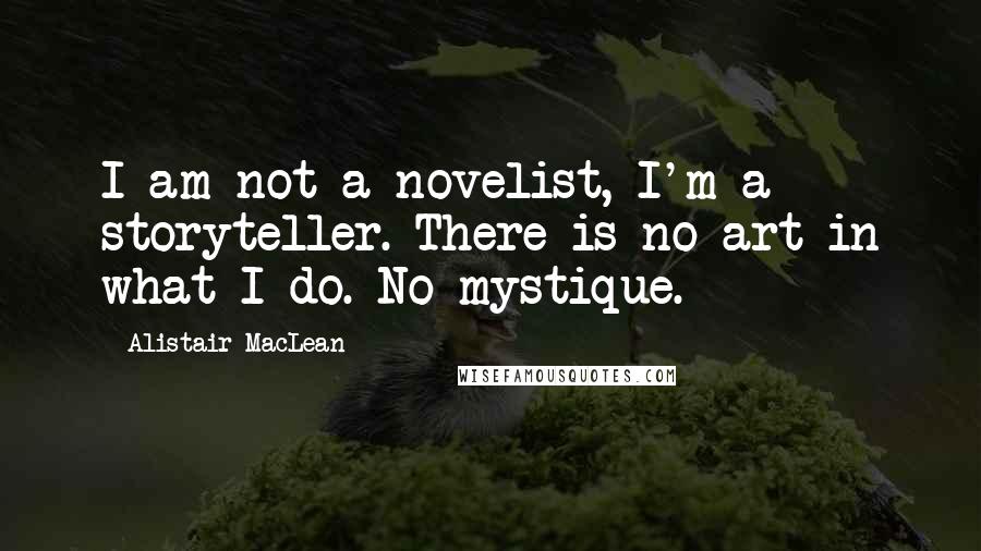 Alistair MacLean Quotes: I am not a novelist, I'm a storyteller. There is no art in what I do. No mystique.