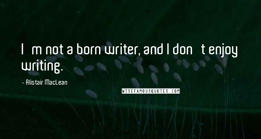 Alistair MacLean Quotes: I'm not a born writer, and I don't enjoy writing.