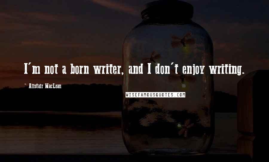 Alistair MacLean Quotes: I'm not a born writer, and I don't enjoy writing.