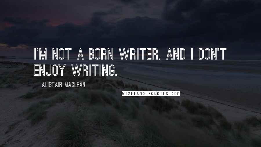 Alistair MacLean Quotes: I'm not a born writer, and I don't enjoy writing.