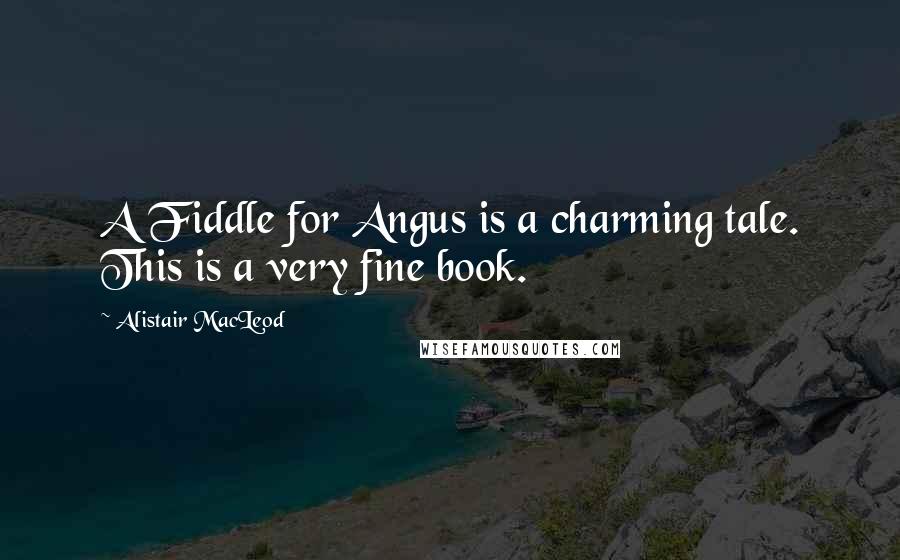 Alistair MacLeod Quotes: A Fiddle for Angus is a charming tale. This is a very fine book.