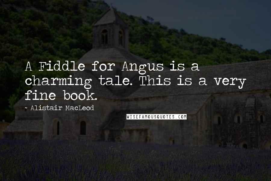 Alistair MacLeod Quotes: A Fiddle for Angus is a charming tale. This is a very fine book.