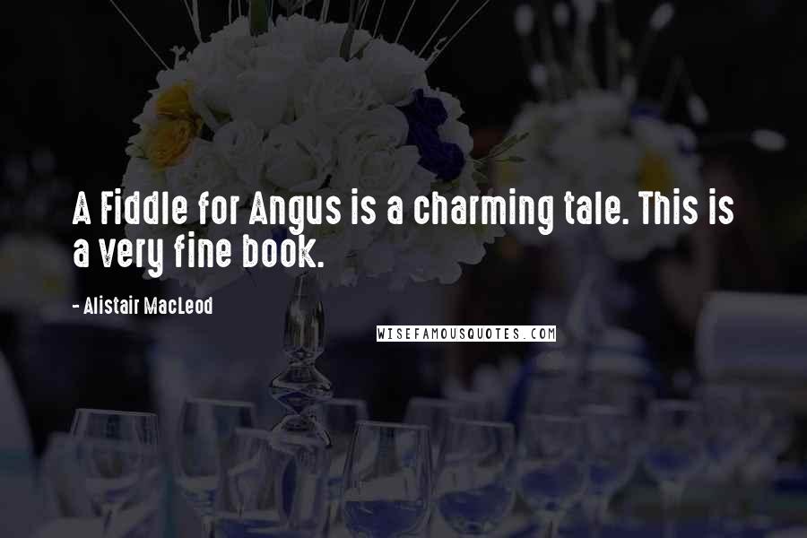 Alistair MacLeod Quotes: A Fiddle for Angus is a charming tale. This is a very fine book.